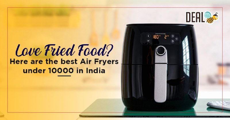 Love Fried Food? Here Are The Best Air Fryers Under 10000 In India